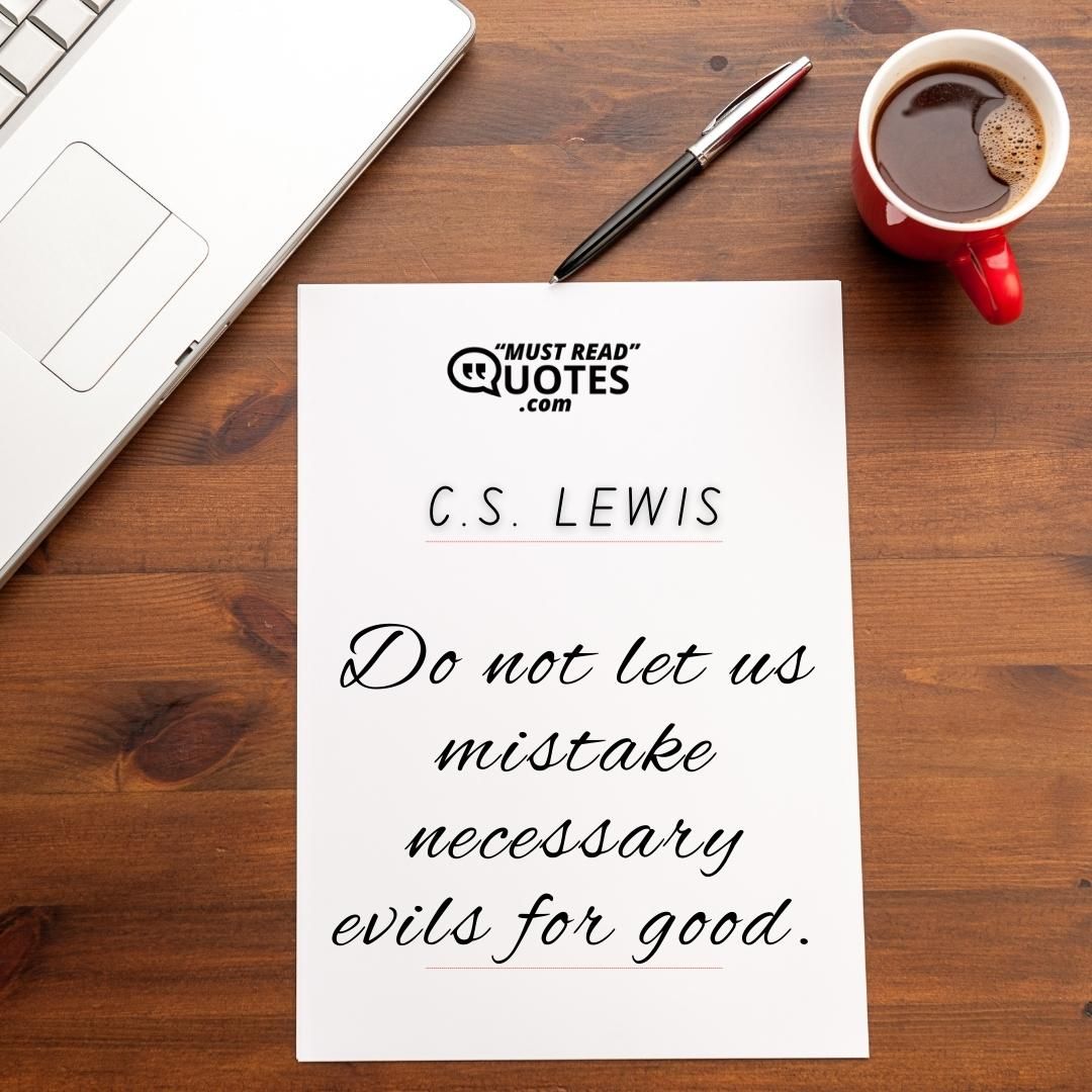 Do not let us mistake necessary evils for good.