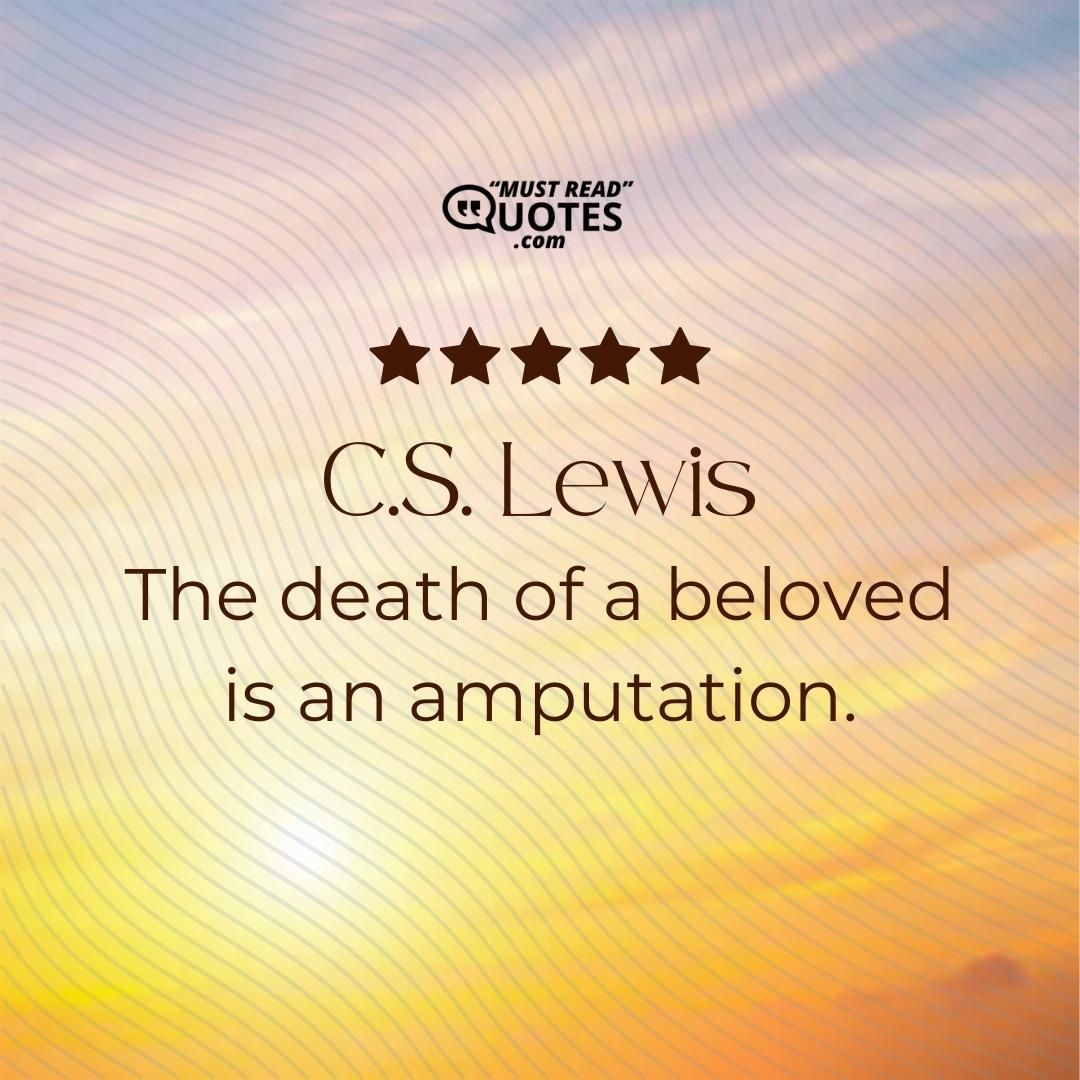 The death of a beloved is an amputation.