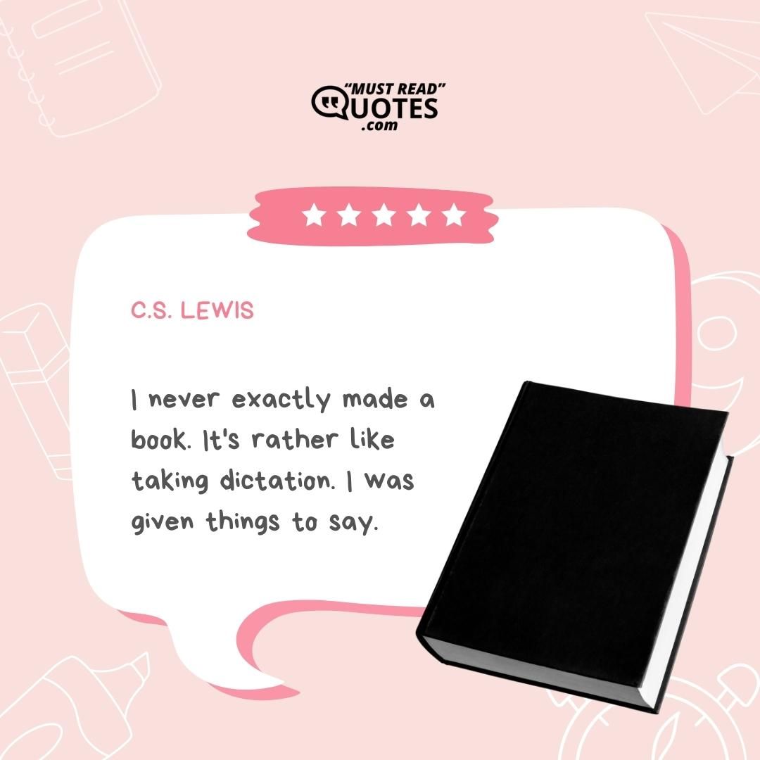 I never exactly made a book. It's rather like taking dictation. I was given things to say.