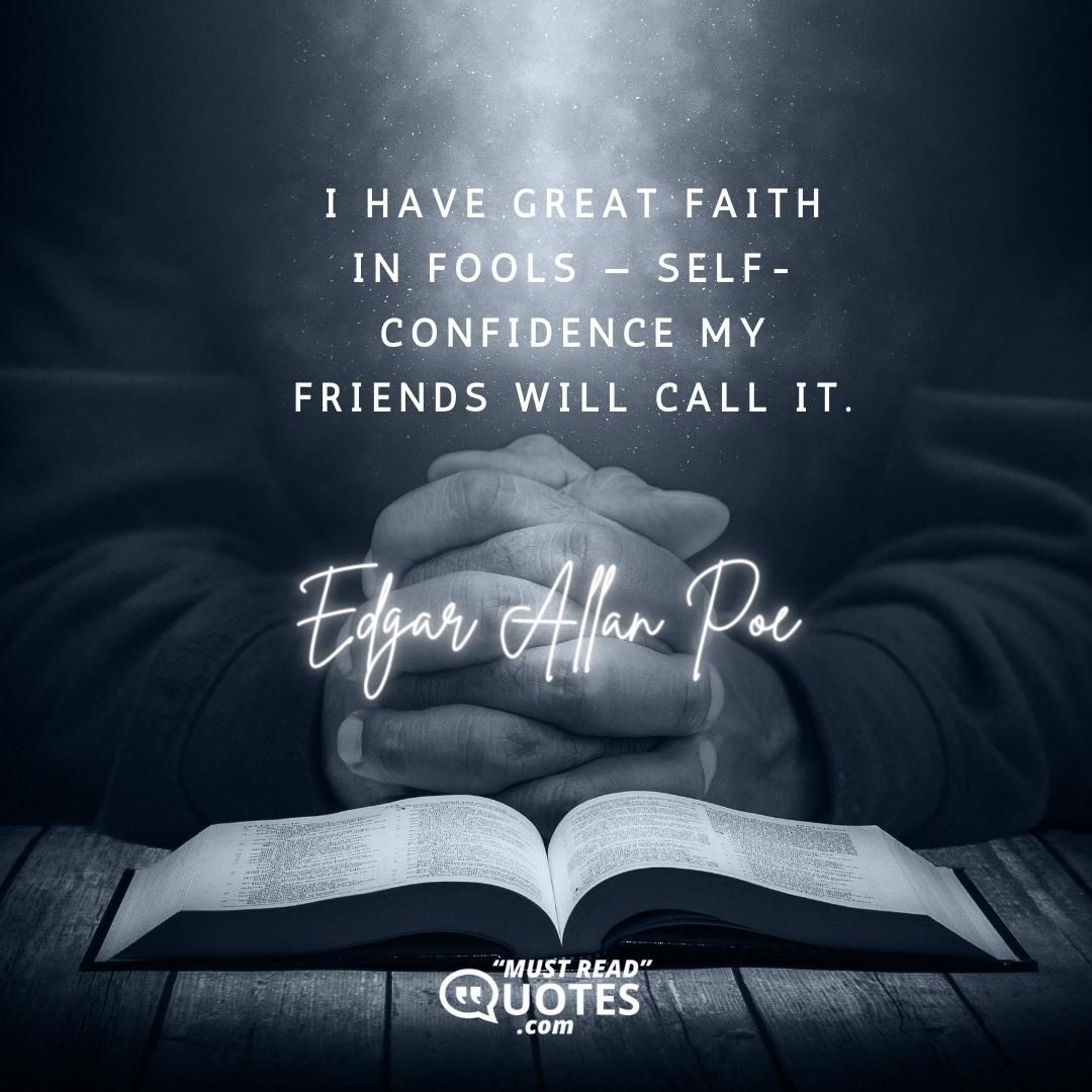 I have great faith in fools — self-confidence my friends will call it.