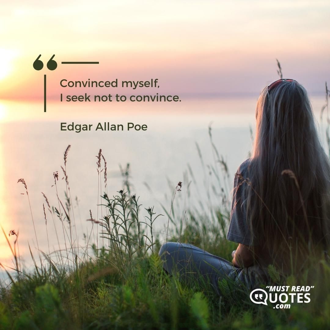 Convinced myself, I seek not to convince.