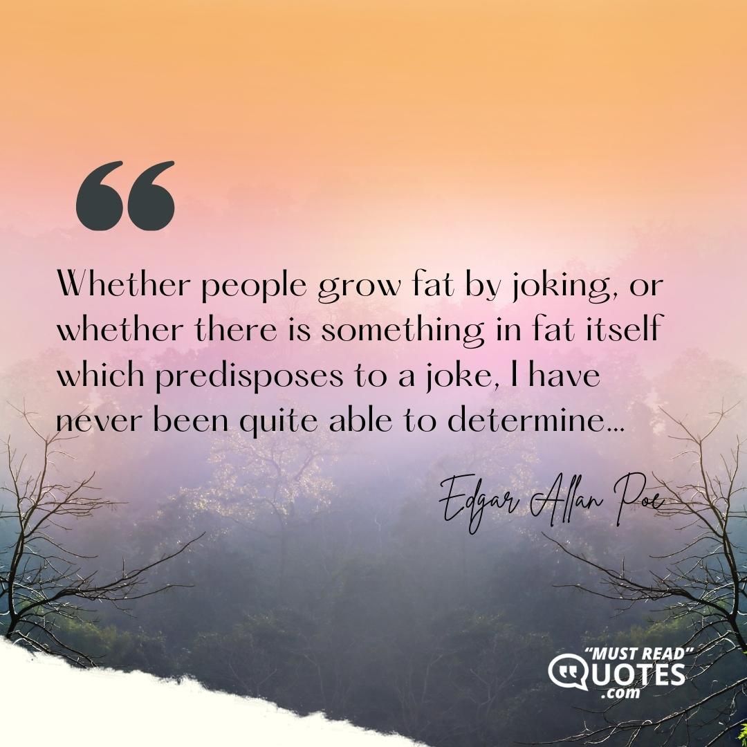 Whether people grow fat by joking, or whether there is something in fat itself which predisposes to a joke, I have never been quite able to determine…