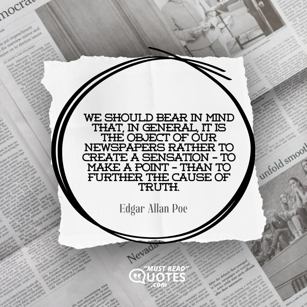 We should bear in mind that, in general, it is the object of our newspapers rather to create a sensation – to make a point – than to further the cause of truth.