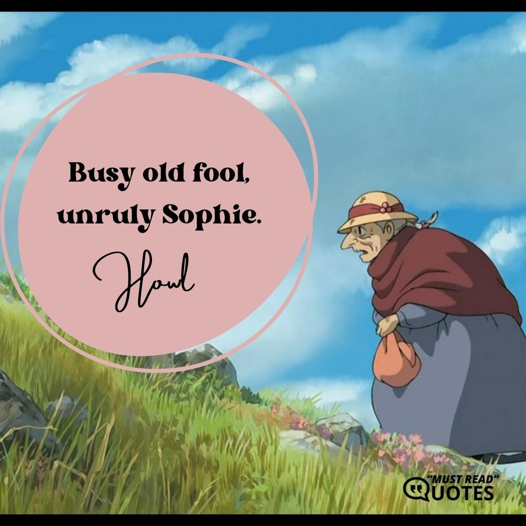 Busy old fool, unruly Sophie.