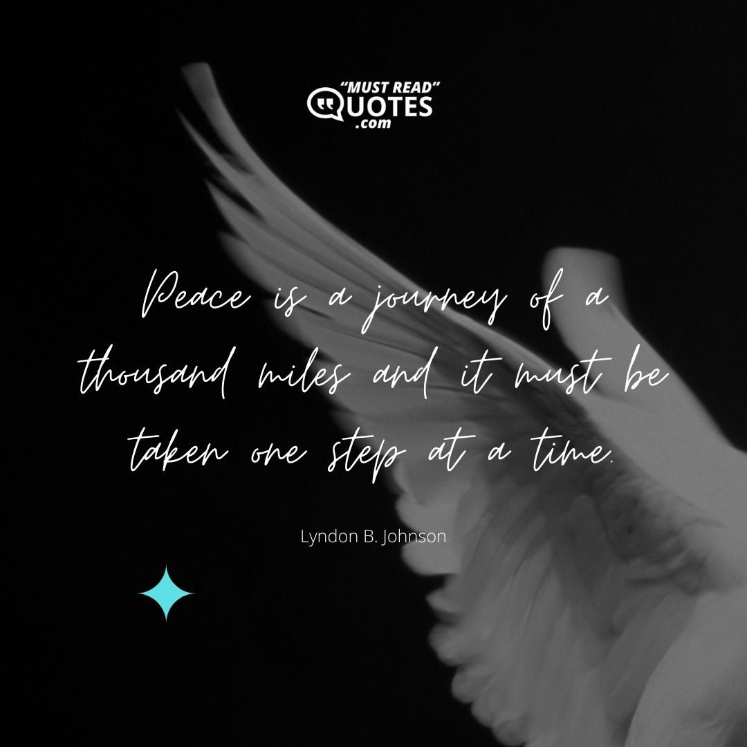 Peace is a journey of a thousand miles and it must be taken one step at a time.