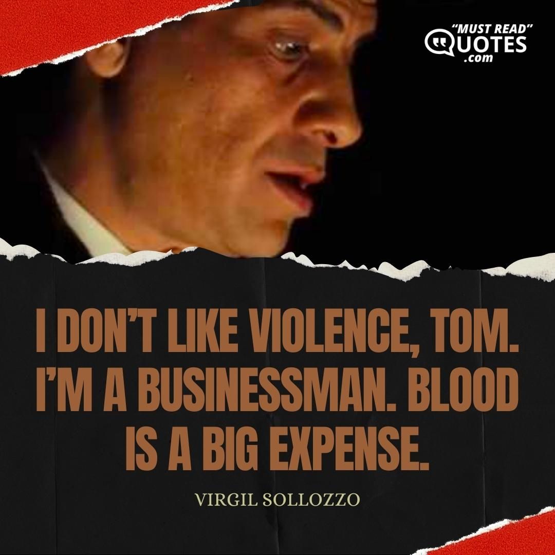 I don’t like violence, Tom. I’m a businessman. Blood is a big expense.