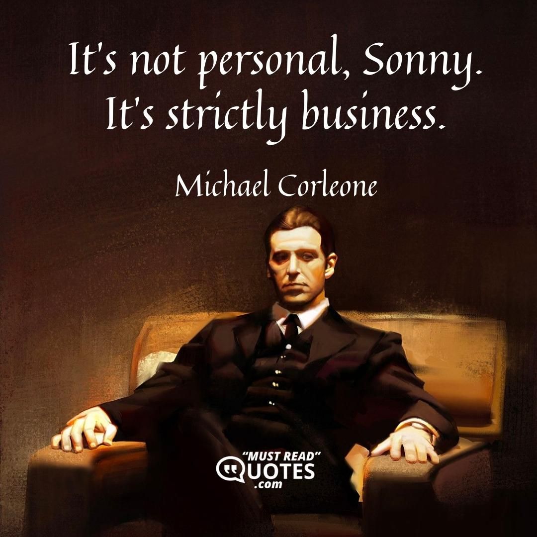 It’s not personal, Sonny. It’s strictly business.