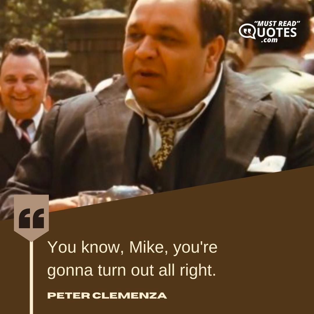 You know, Mike, you're gonna turn out all right.
