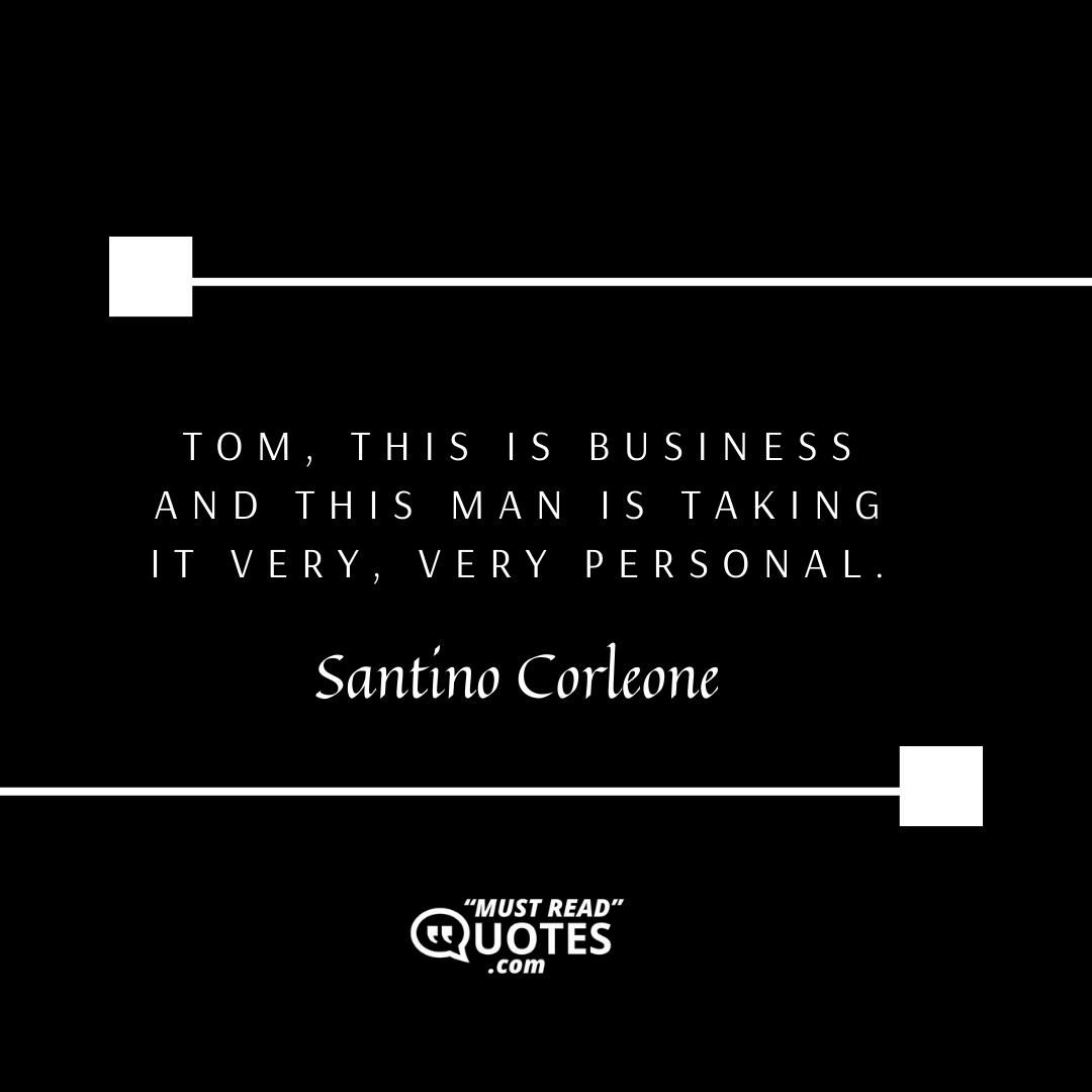 Tom, this is business and this man is taking it very, very personal.