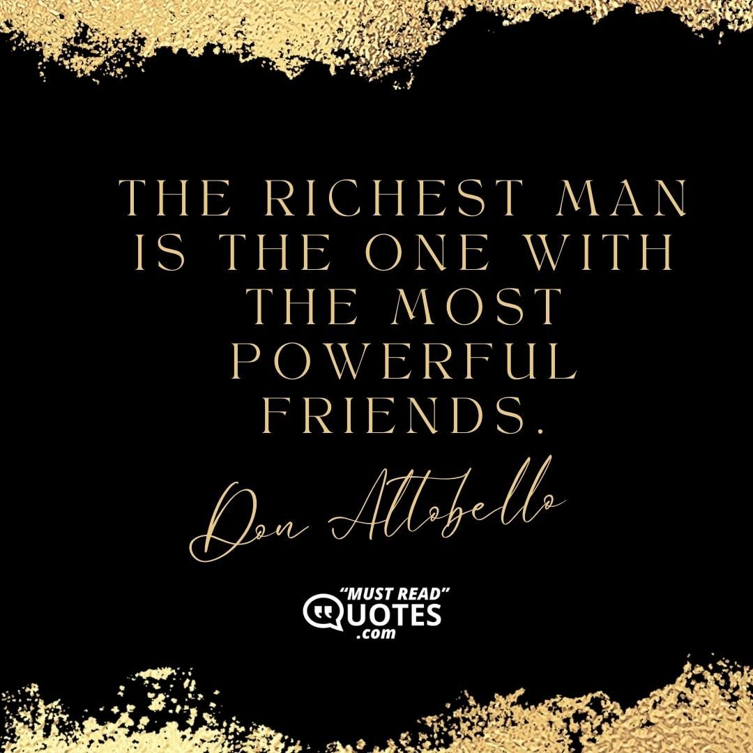 The richest man is the one with the most powerful friends.