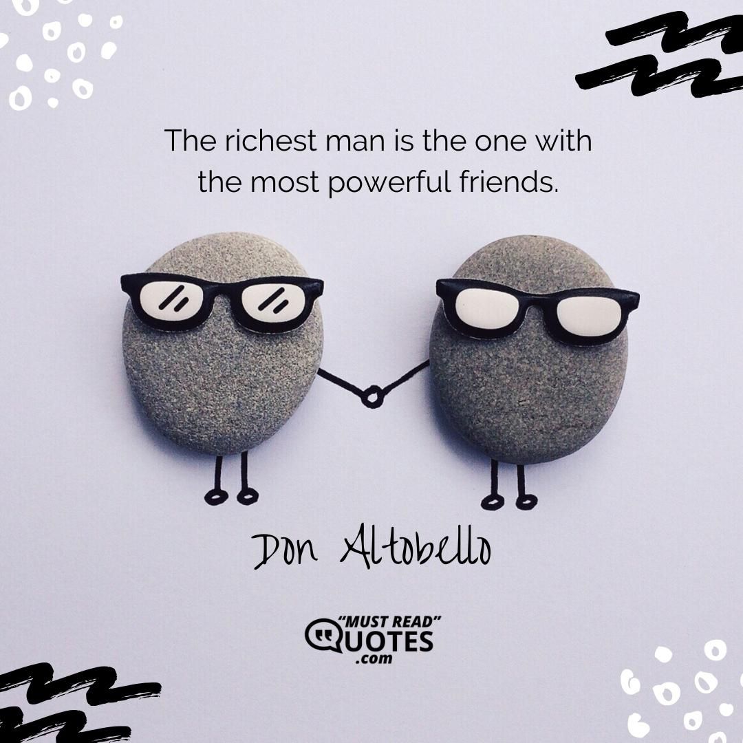Friendship is everything. Friendship is more than talent. It is more than the government. It is almost the equal of family.