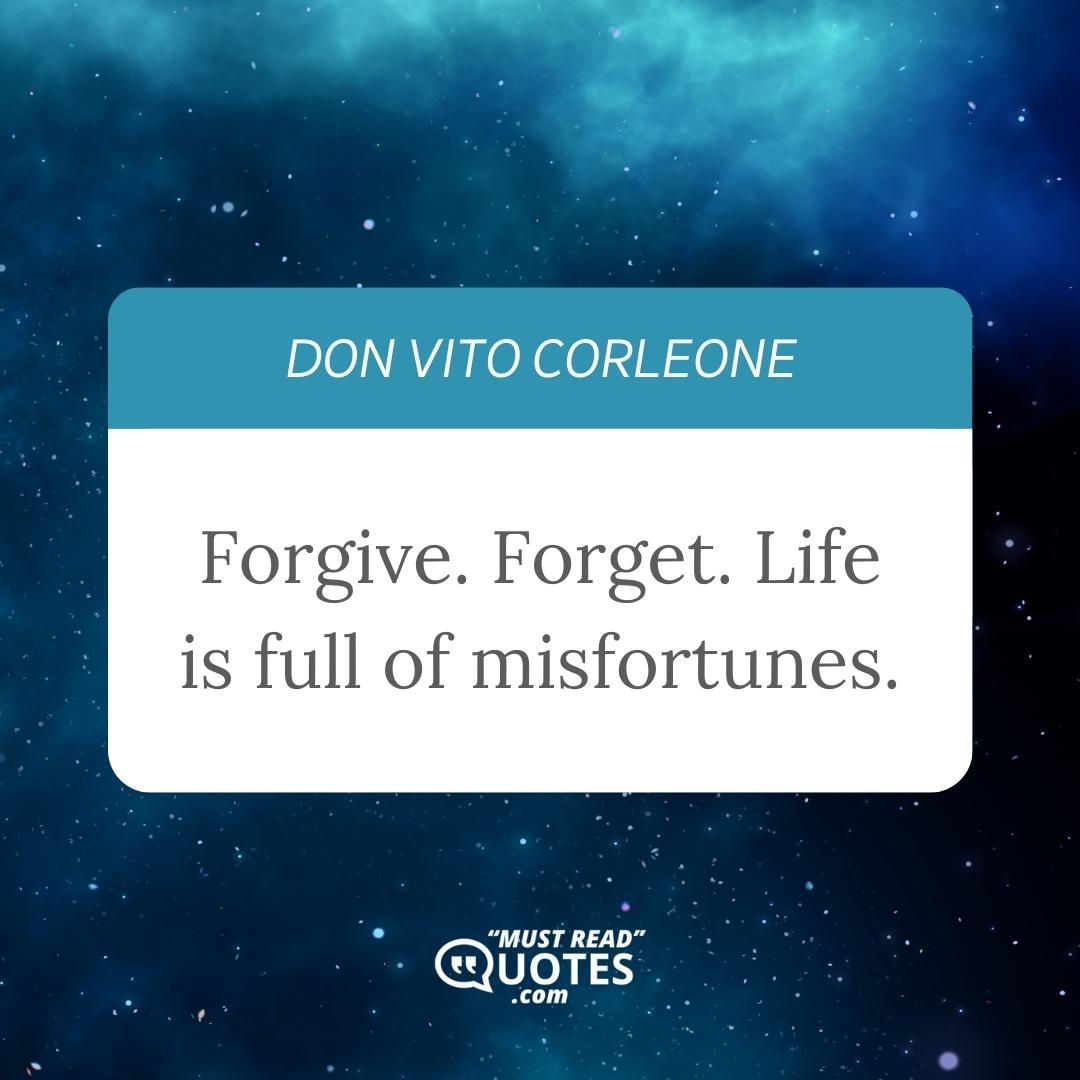 Forgive. Forget. Life is full of misfortunes.