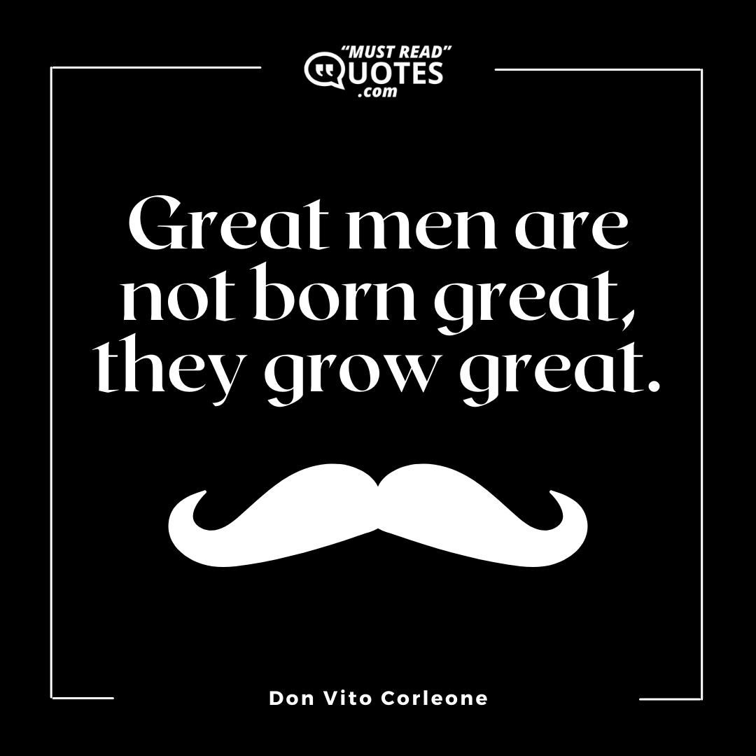 Great men are not born great, they grow great.