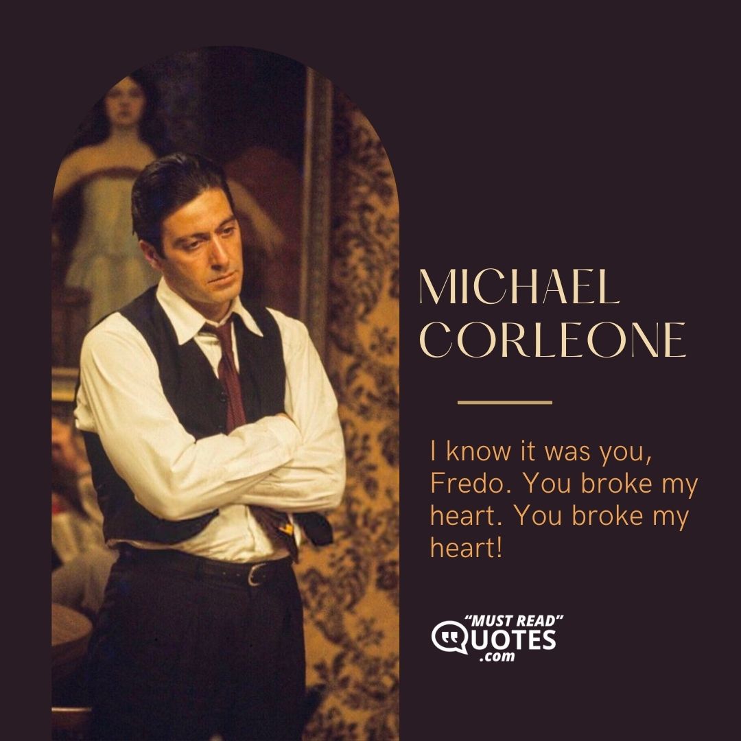 I know it was you, Fredo. You broke my heart. You broke my heart!