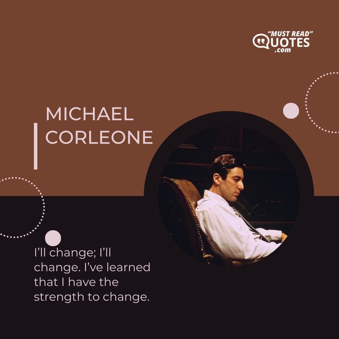 I’ll change; I’ll change. I’ve learned that I have the strength to change.