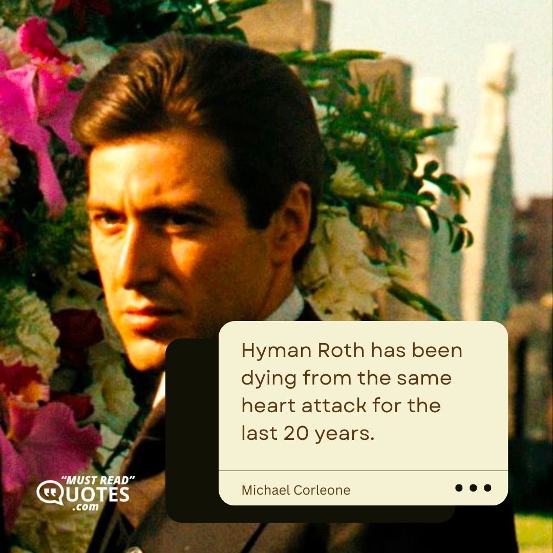 Hyman Roth has been dying from the same heart attack for the last 20 years.