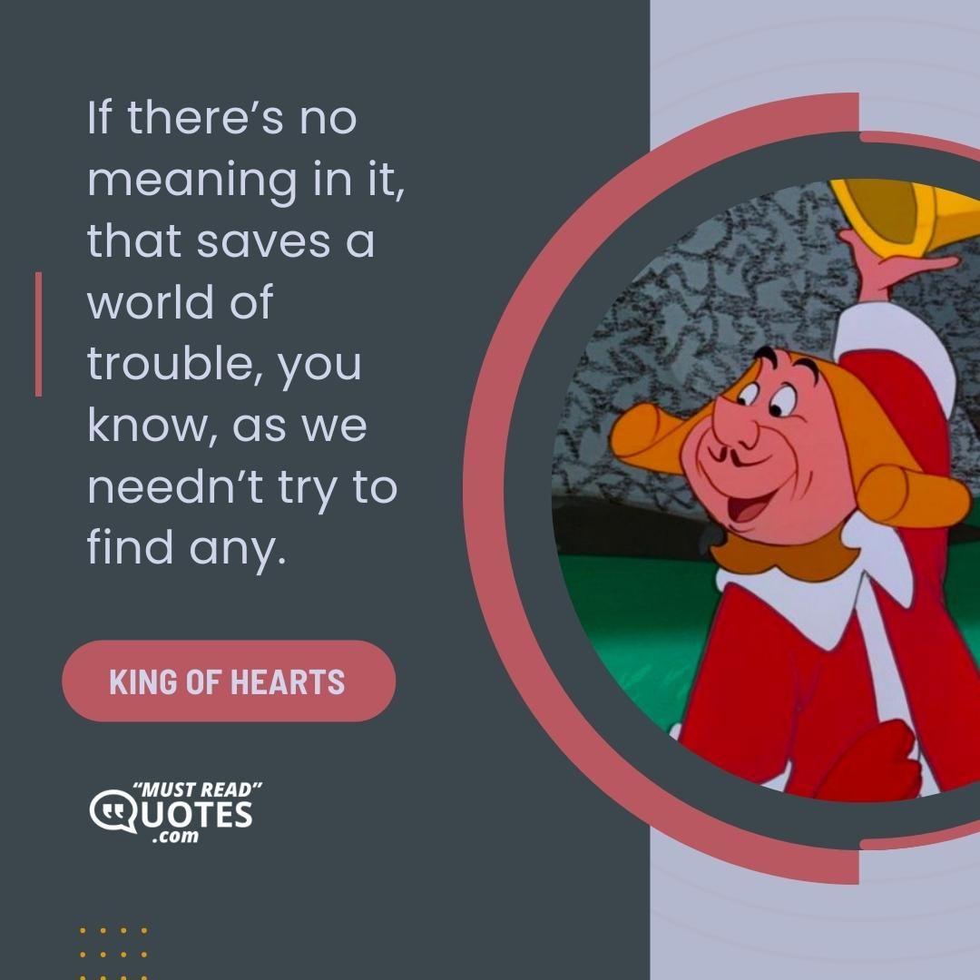 If there’s no meaning in it, that saves a world of trouble, you know, as we needn’t try to find any.