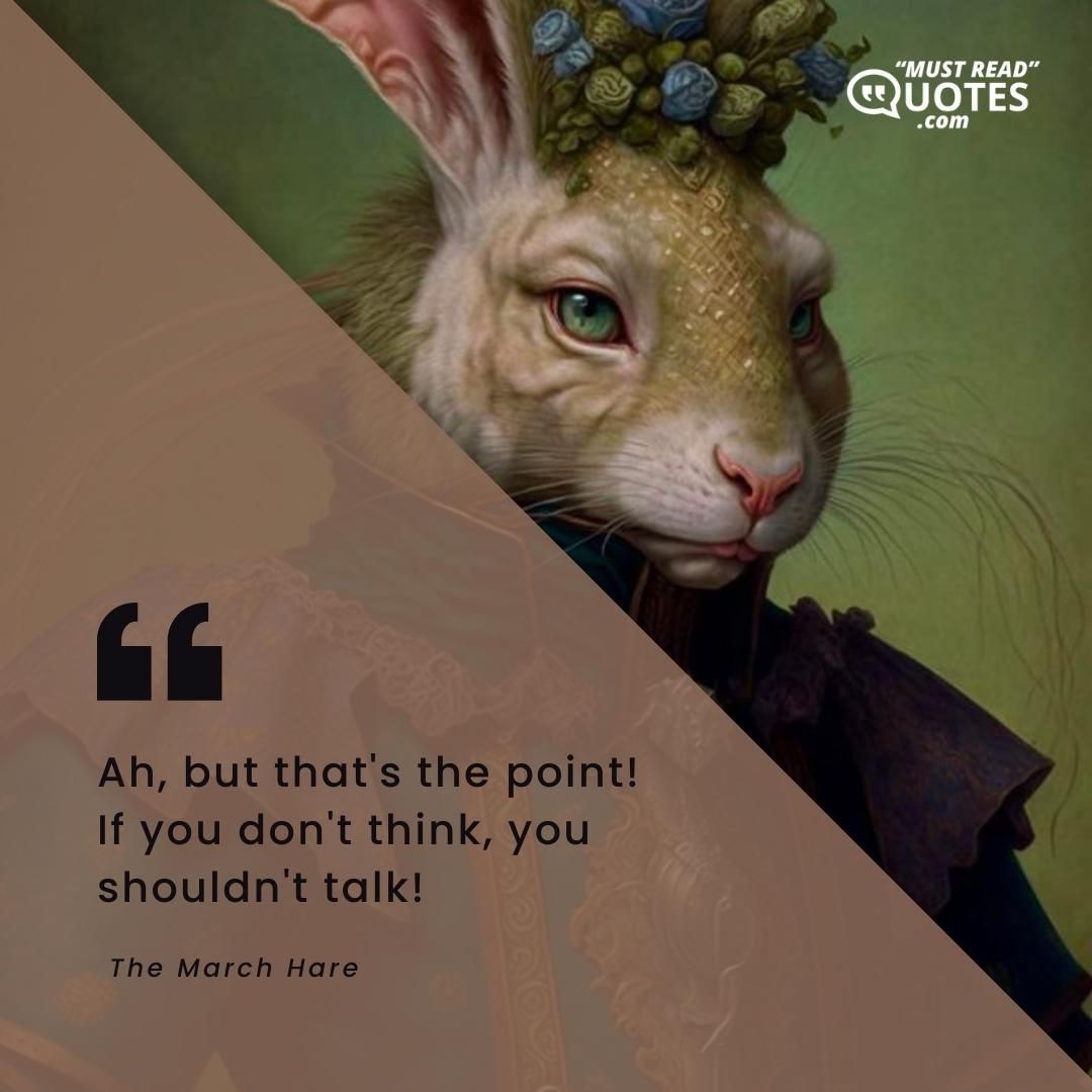 Ah, but that's the point! If you don't think, you shouldn't talk!