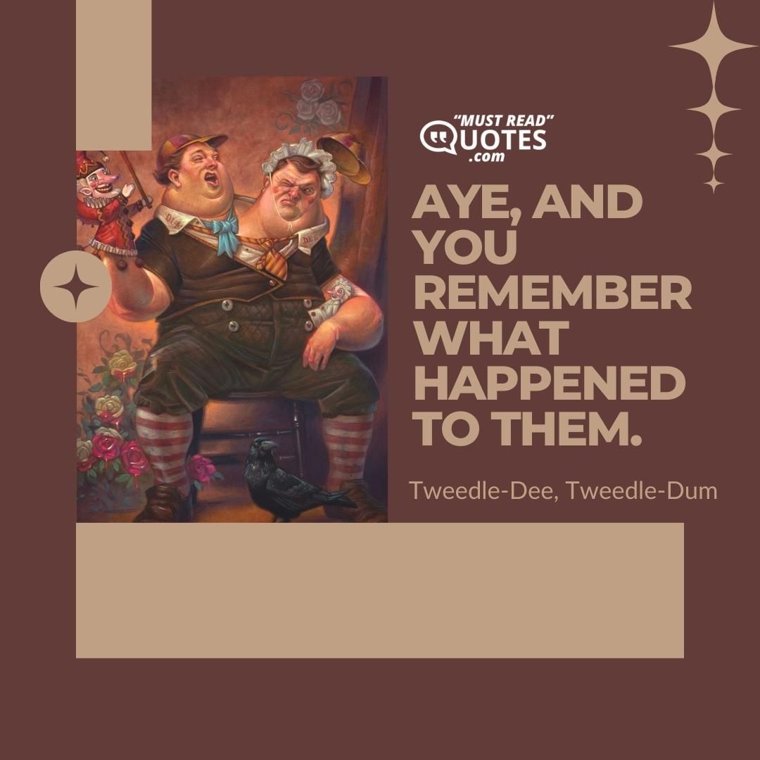 Aye, and you remember what happened to them.