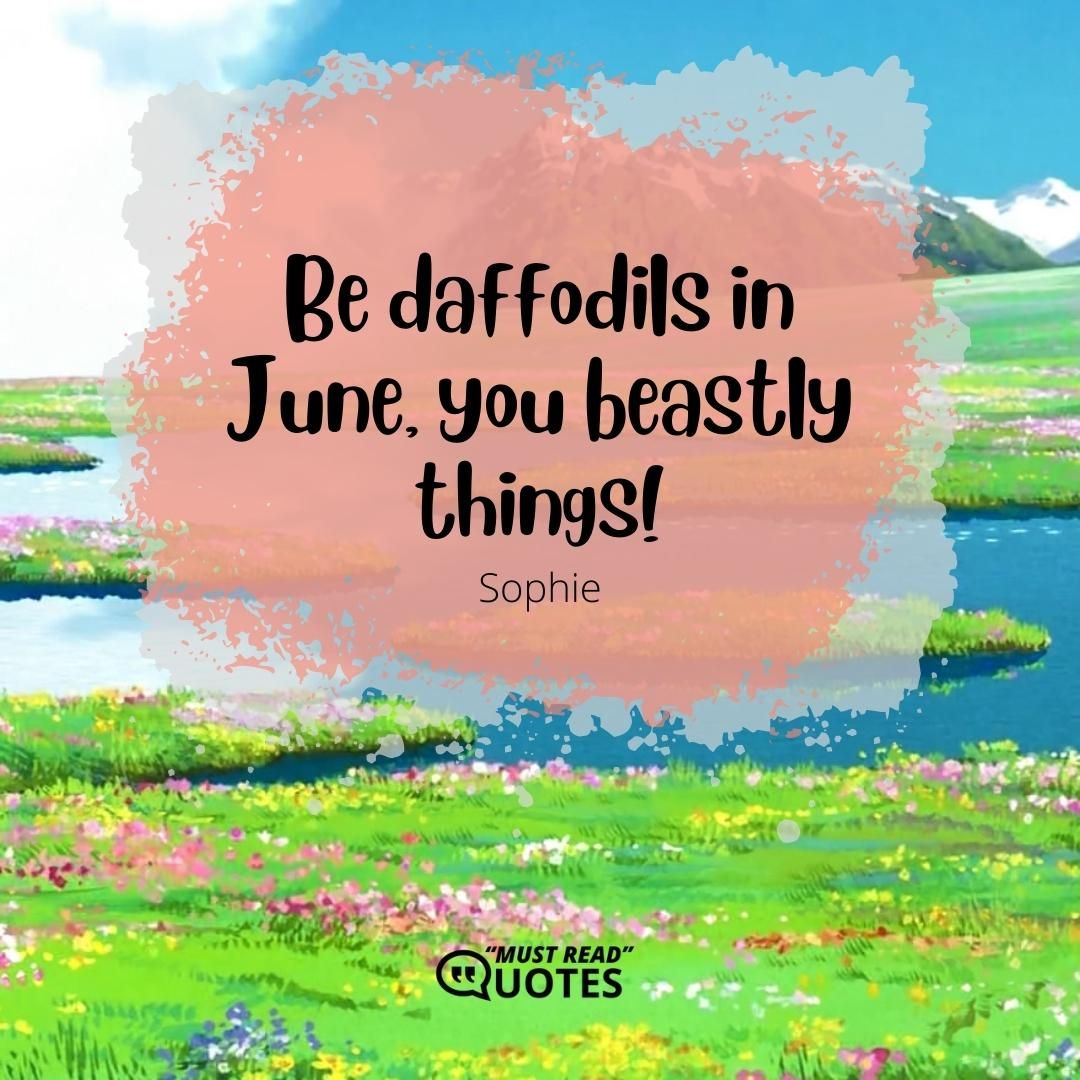 Be daffodils in June, you beastly things!