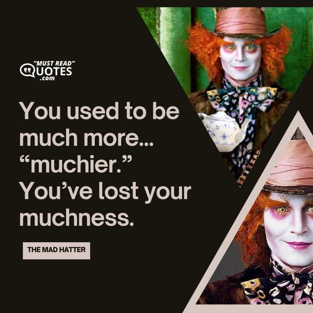 You used to be much more… “muchier.” You’ve lost your muchness.