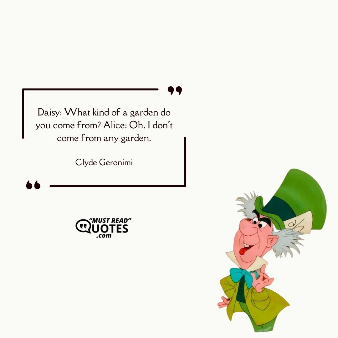 Daisy: What kind of a garden do you come from? Alice: Oh, I don't come from any garden.