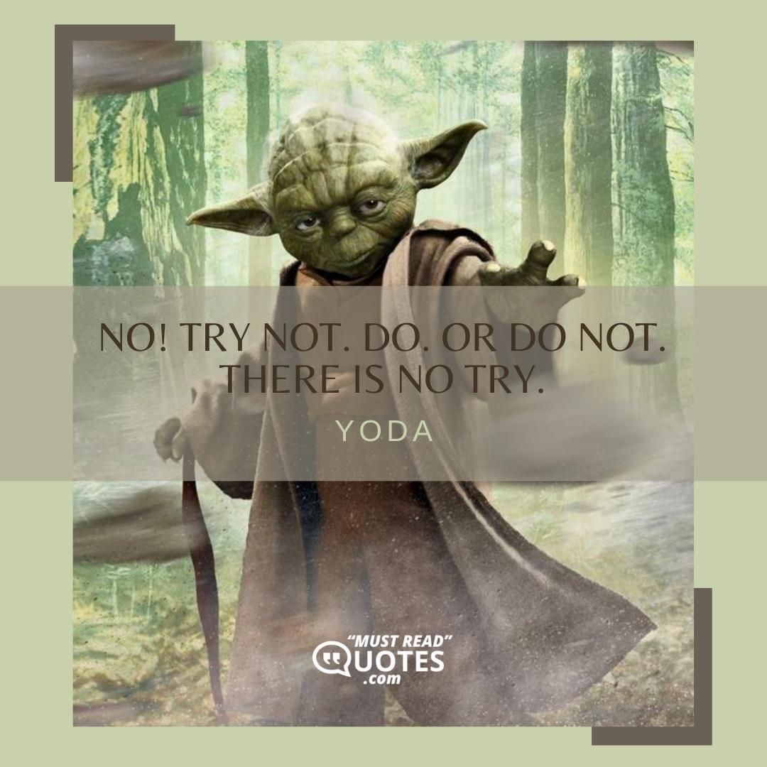 No! Try not. Do. Or do not. There is no try.