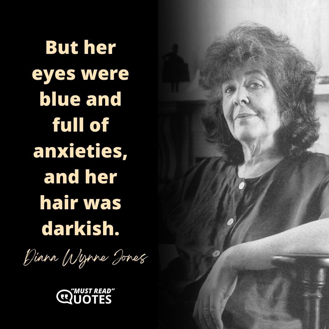 But her eyes were blue and full of anxieties, and her hair was darkish.