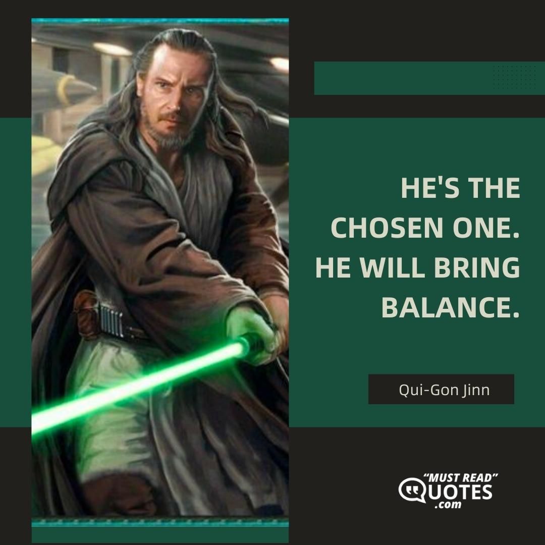 He's the chosen one. He will bring balance.