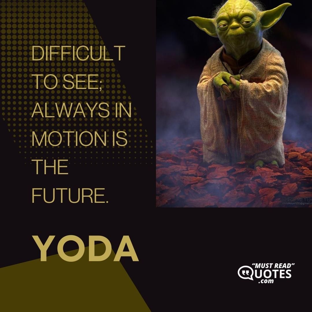 Difficult to see; always in motion is the future.