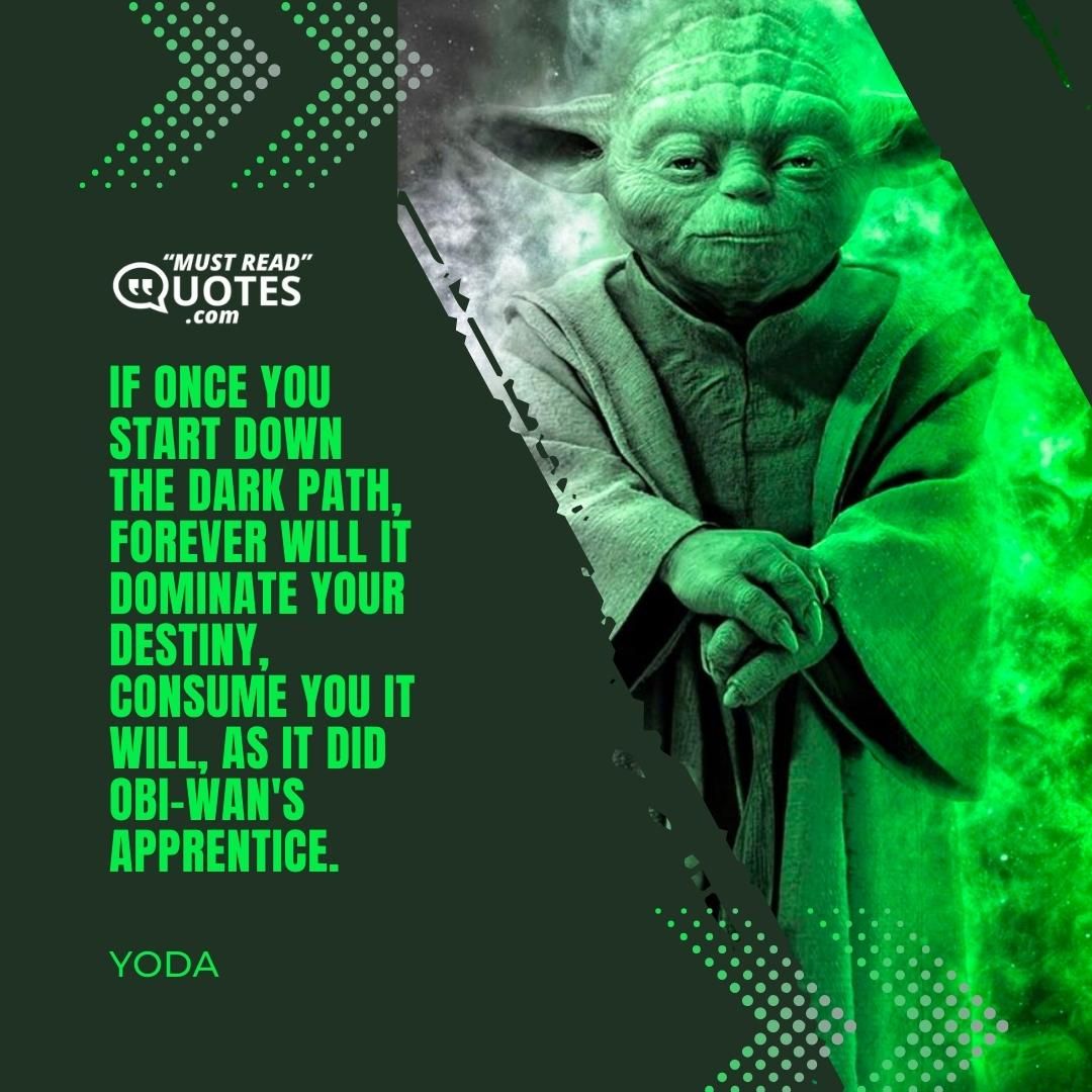 If once you start down the dark path, forever will it dominate your destiny, consume you it will, as it did Obi-Wan's apprentice.