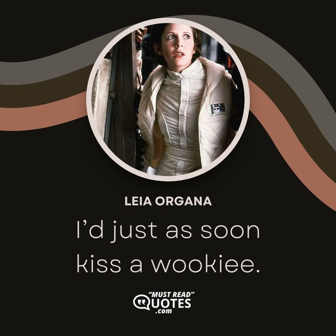 I’d just as soon kiss a wookiee.