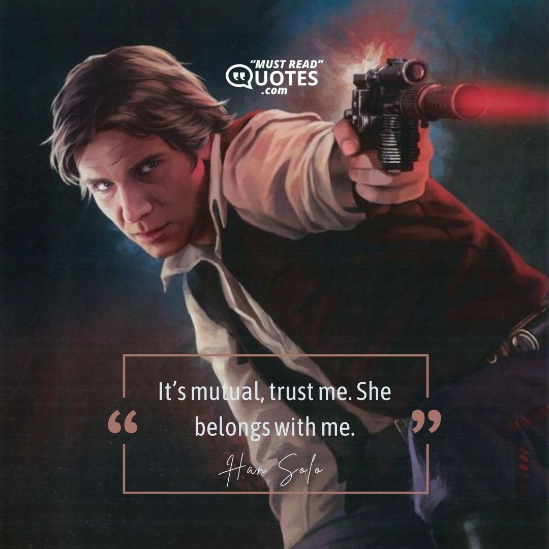 It’s mutual, trust me. She belongs with me.