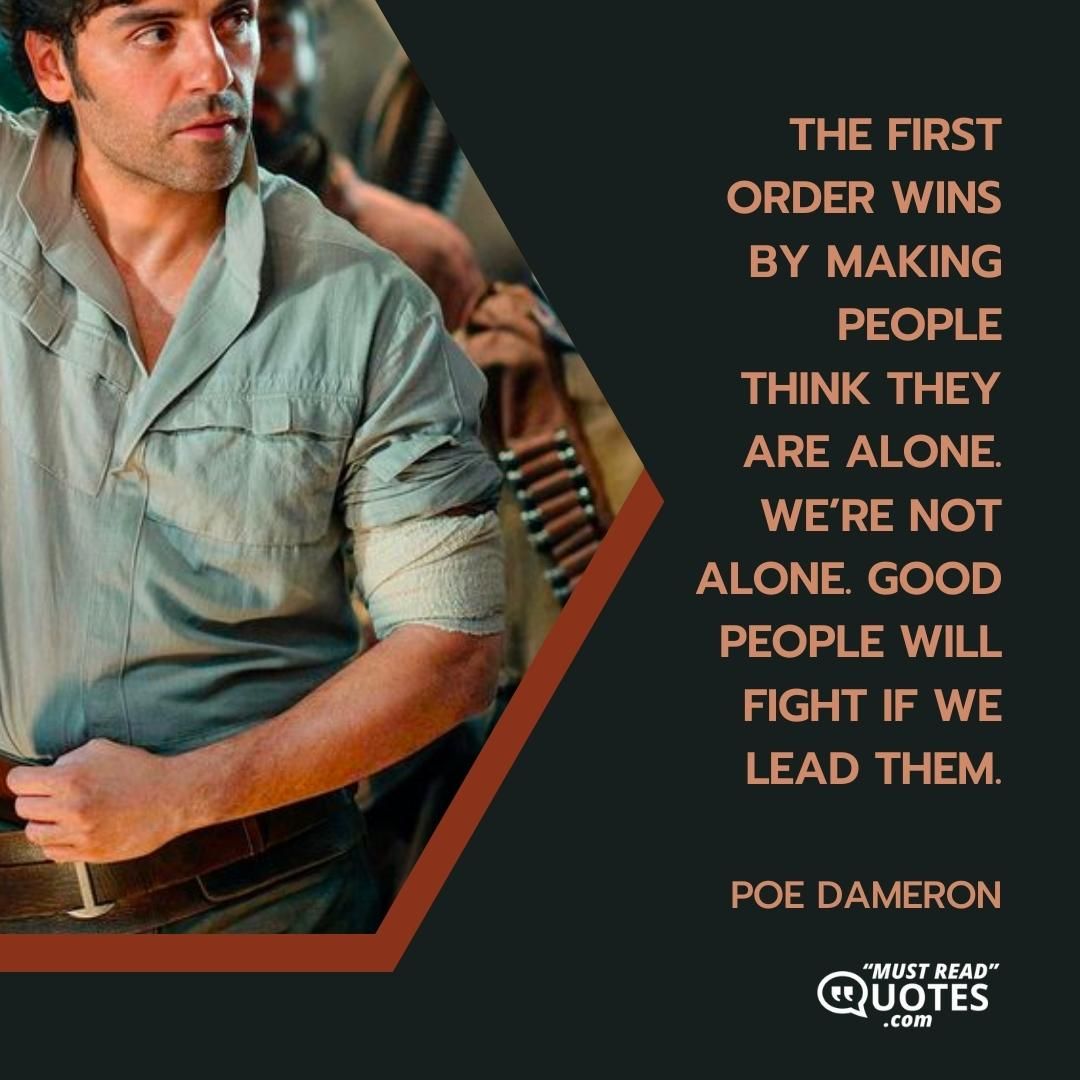 The First Order wins by making people think they are alone. We’re not alone. Good people will fight if we lead them.