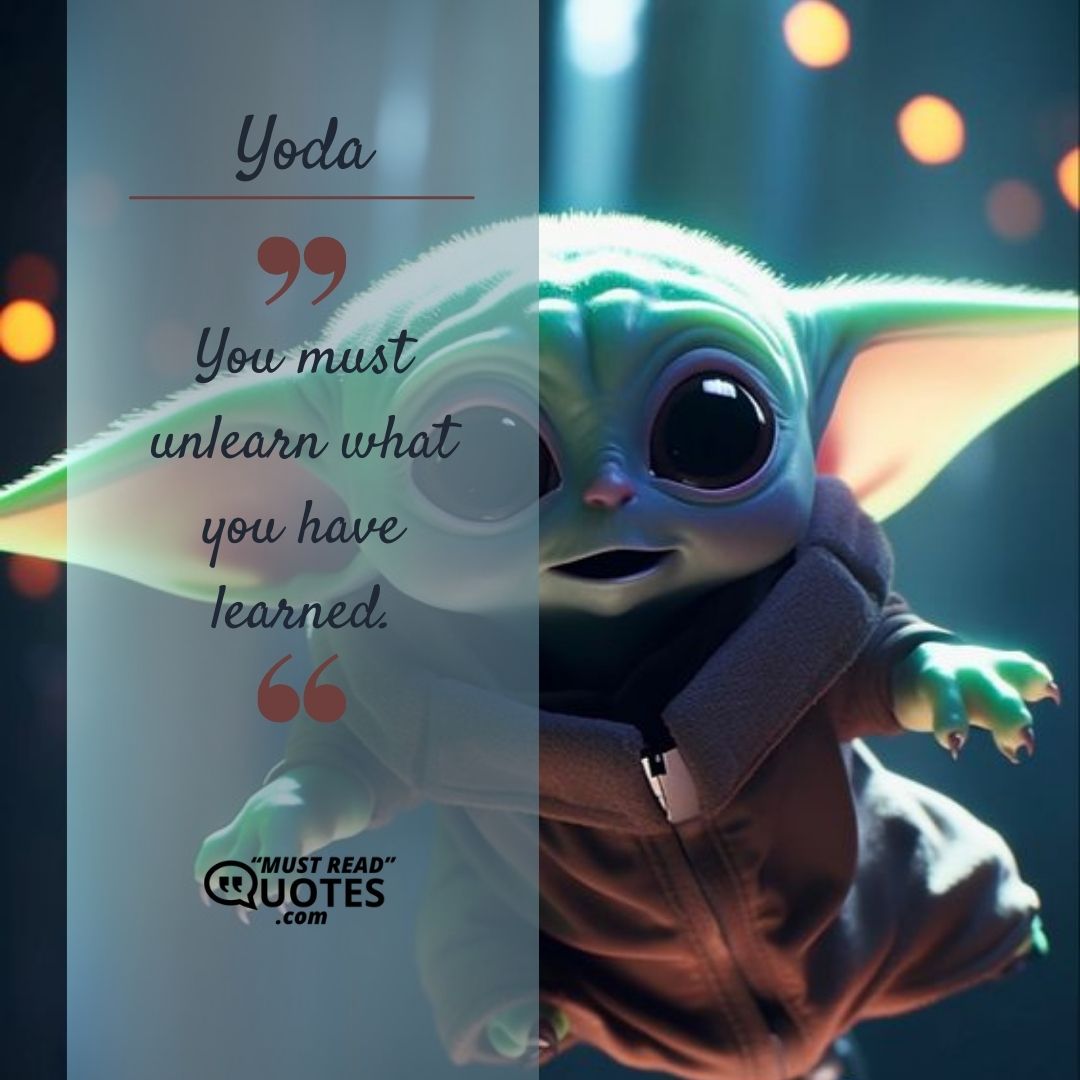 You must unlearn what you have learned.