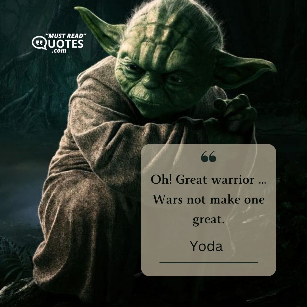 Oh! Great warrior … Wars not make one great.