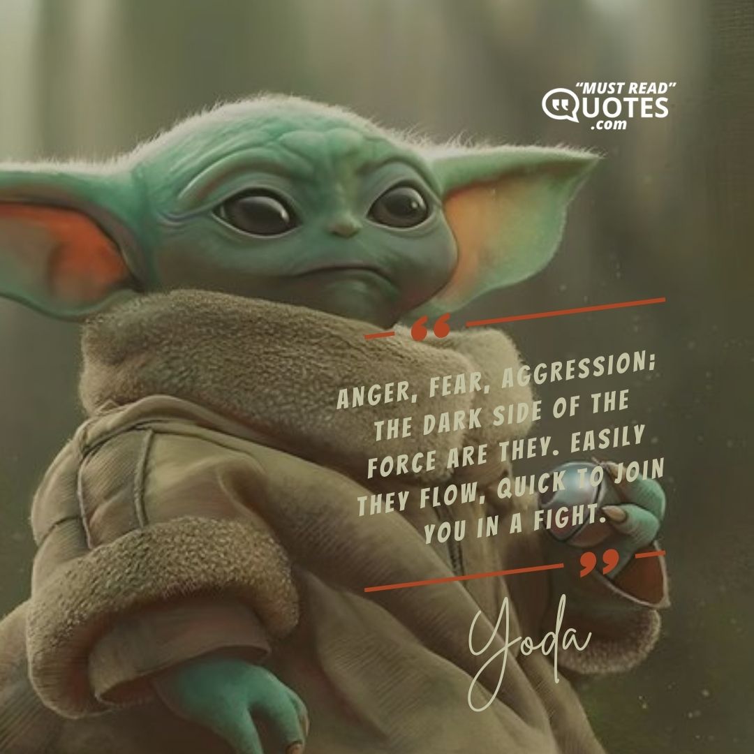 Anger, fear, aggression; the dark side of the Force are they. Easily they flow, quick to join you in a fight.