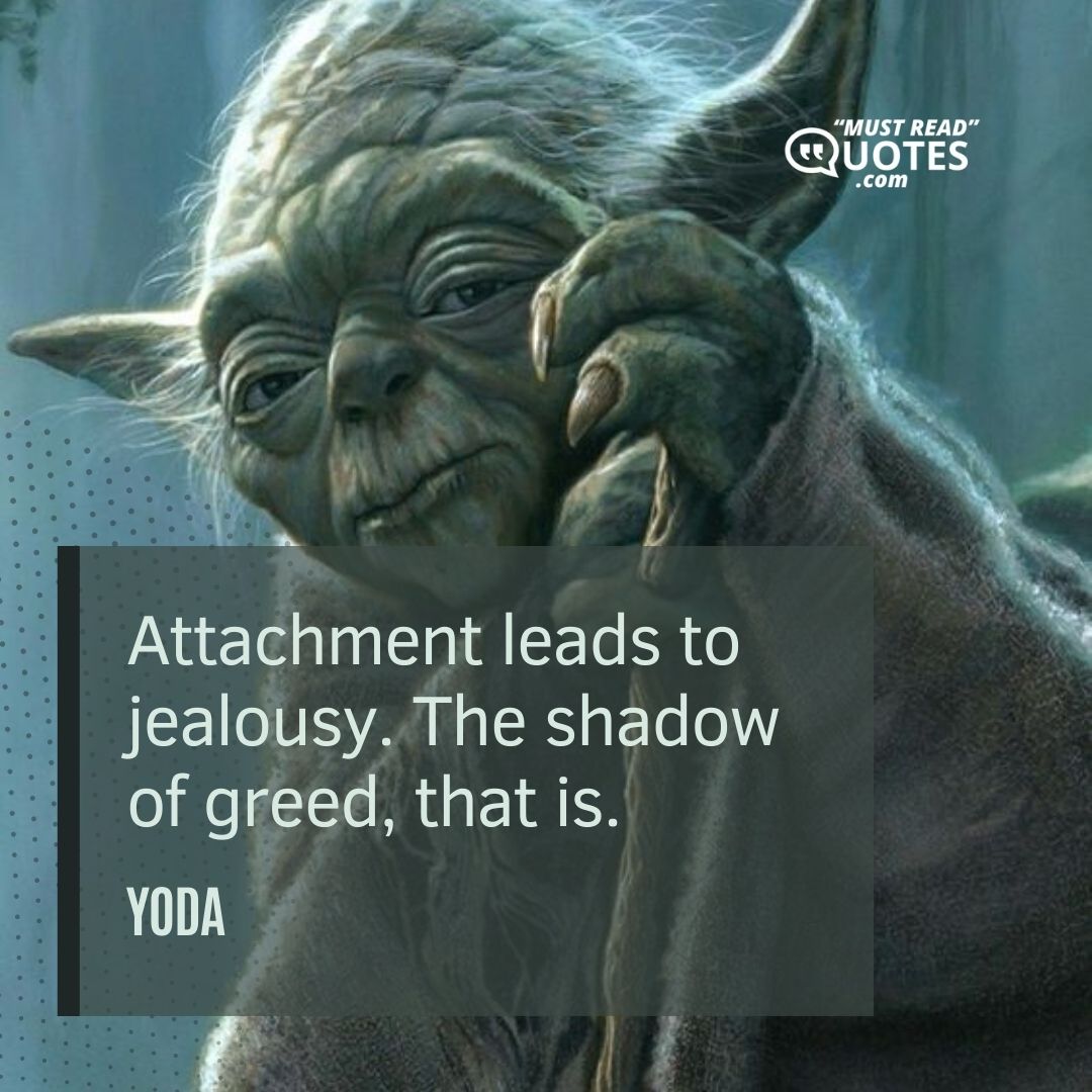 Attachment leads to jealousy. The shadow of greed, that is.
