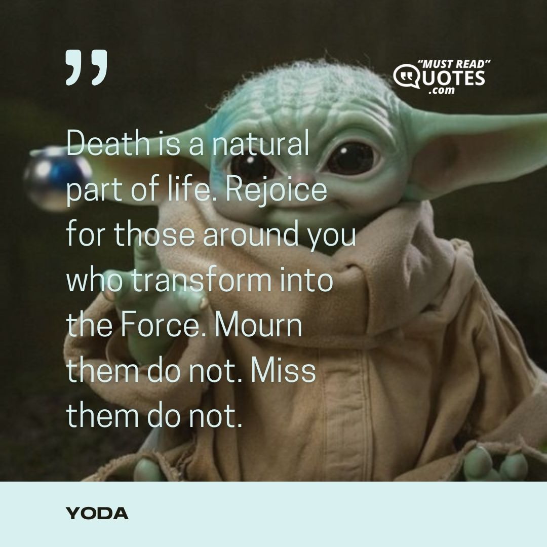 Death is a natural part of life. Rejoice for those around you who transform into the Force. Mourn them do not. Miss them do not.