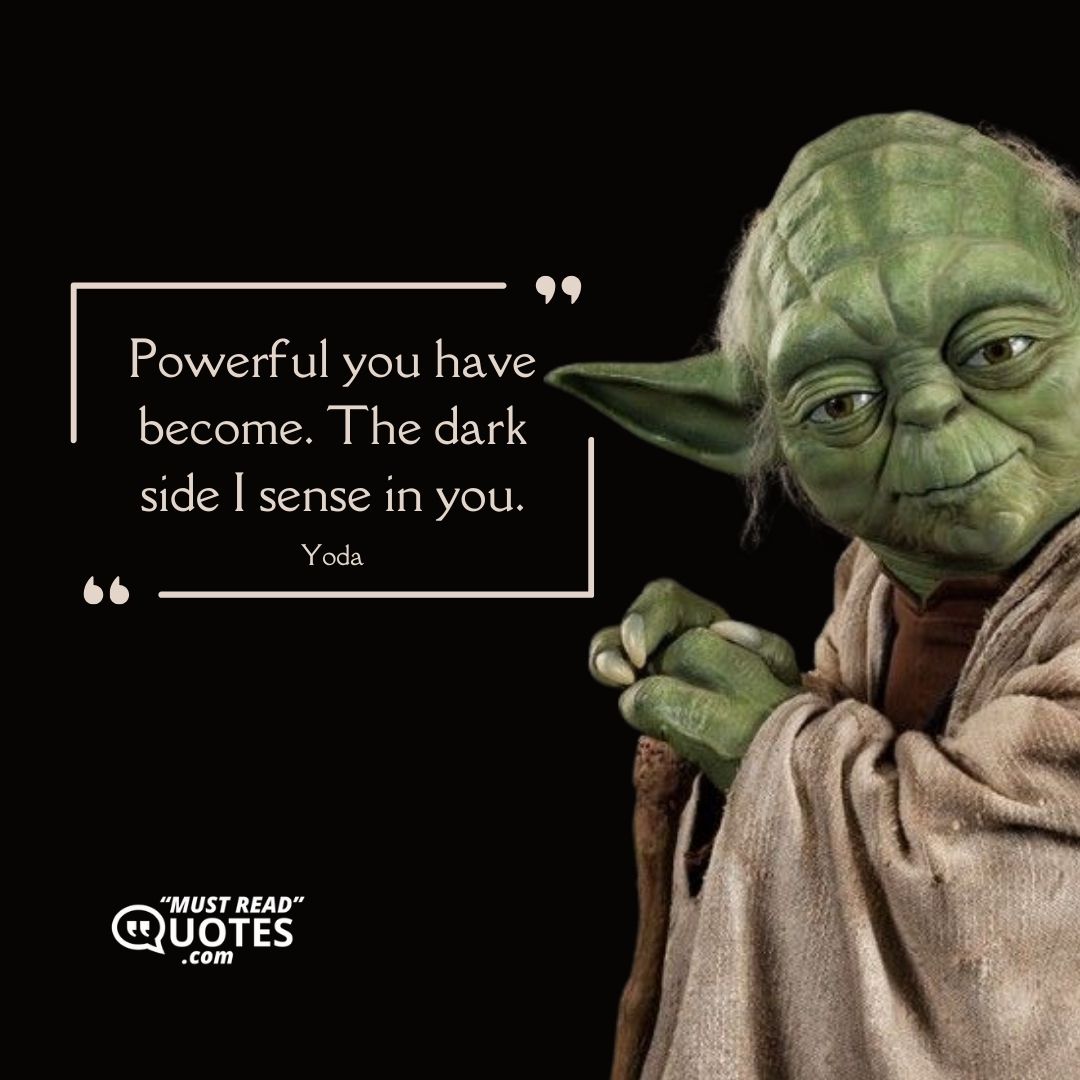 Powerful you have become. The dark side I sense in you.