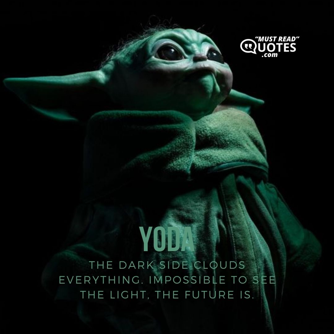 The dark side clouds everything. Impossible to see the light, the future is.
