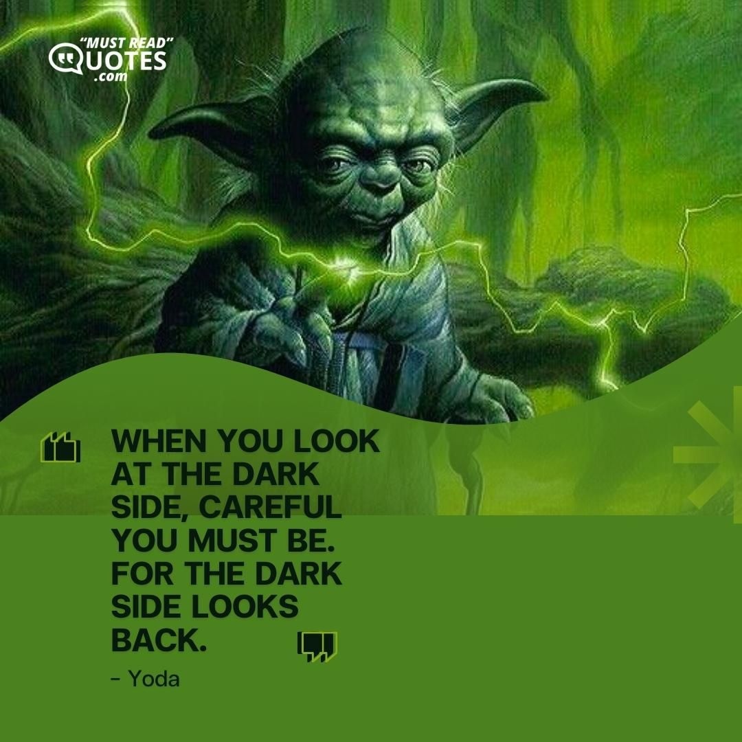 When you look at the dark side, careful you must be. For the dark side looks back.