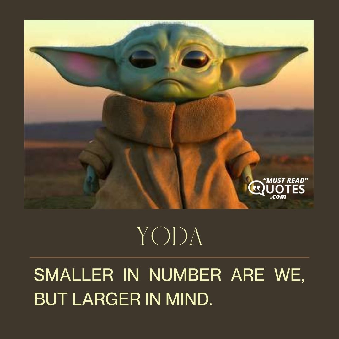 Smaller in number are we, but larger in mind.