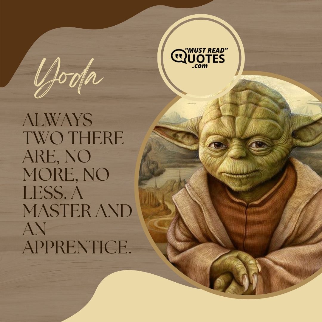 Always two there are, no more, no less. A master and an apprentice.