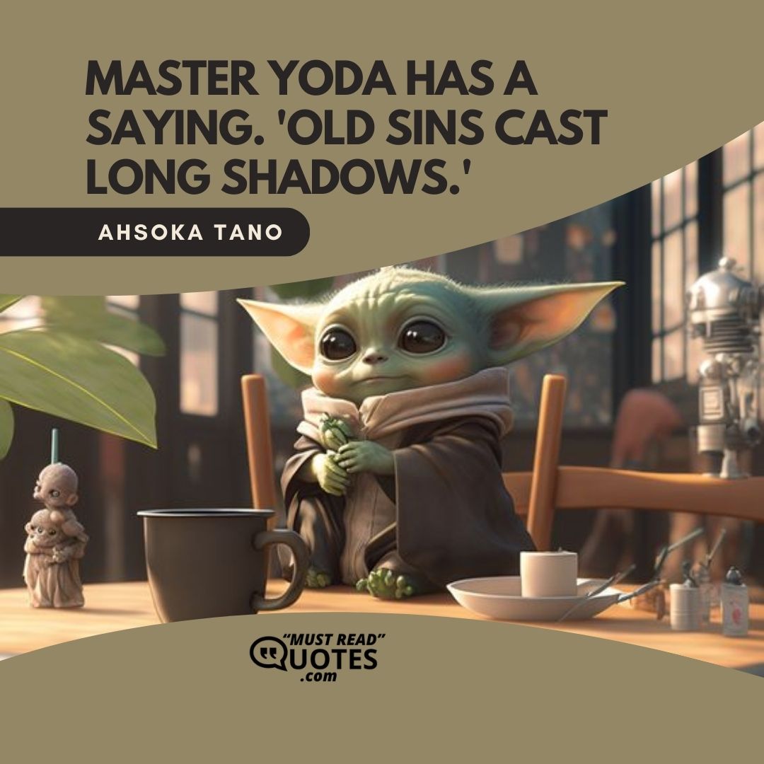 Master Yoda has a saying. 'Old sins cast long shadows.'