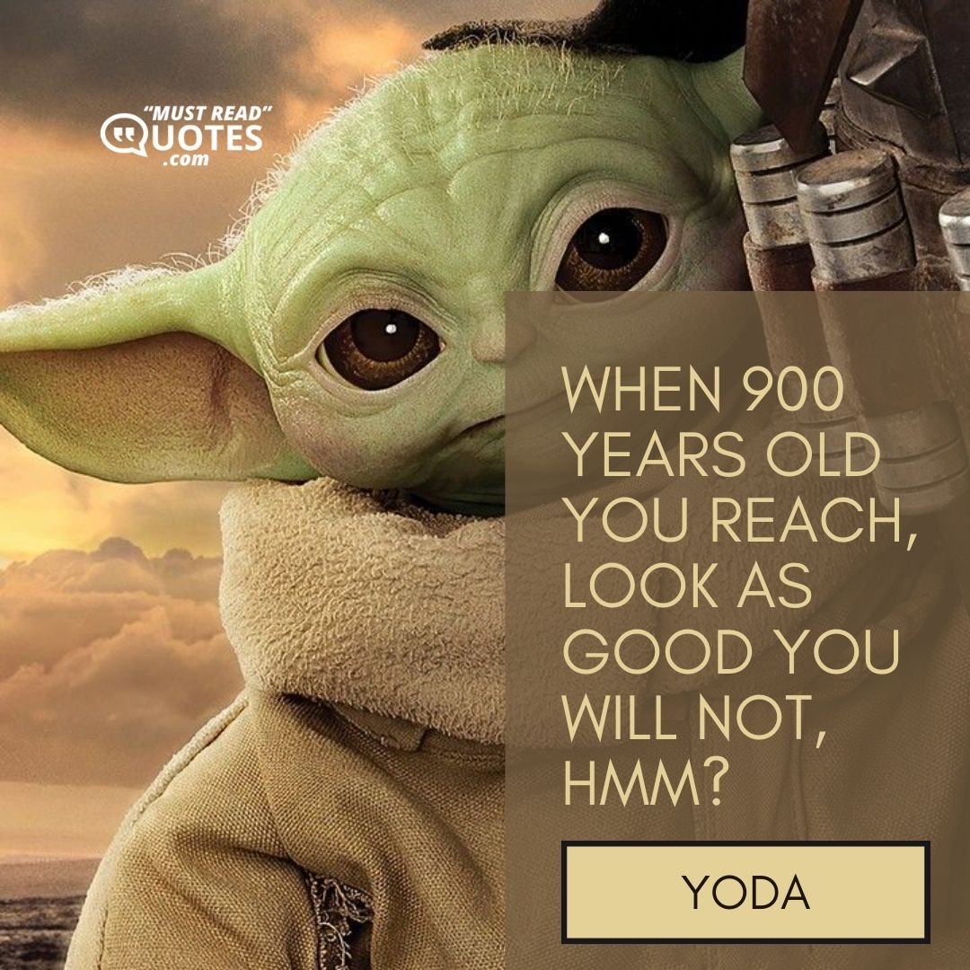 When 900 years old you reach, look as good you will not, hmm?