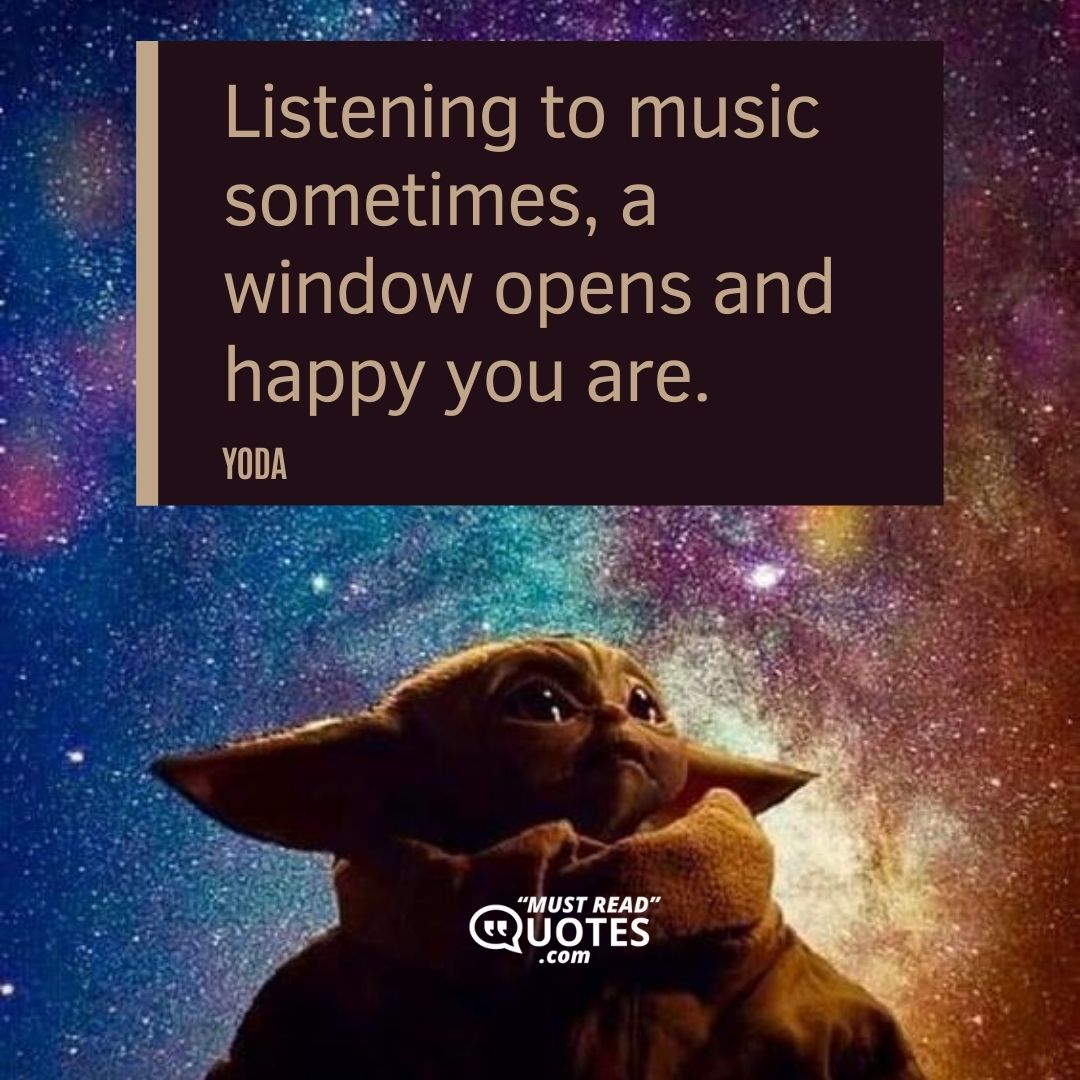 Listening to music sometimes, a window opens and happy you are.