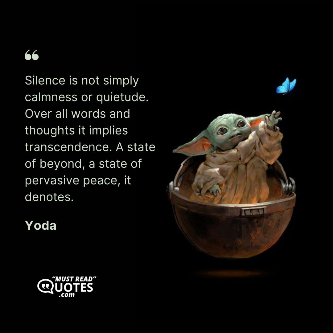 Silence is not simply calmness or quietude. Over all words and thoughts it implies transcendence. A state of beyond, a state of pervasive peace, it denotes.