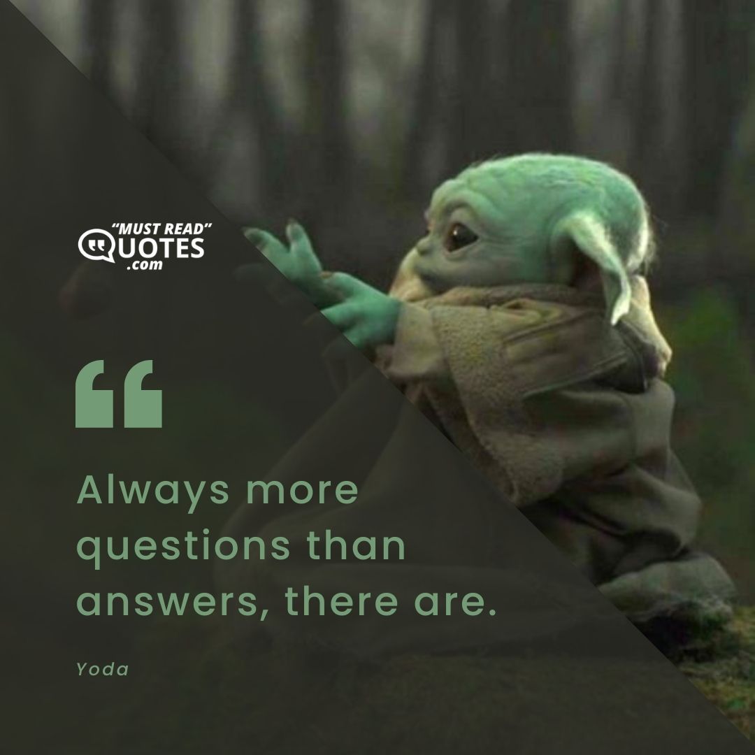 Always more questions than answers, there are.