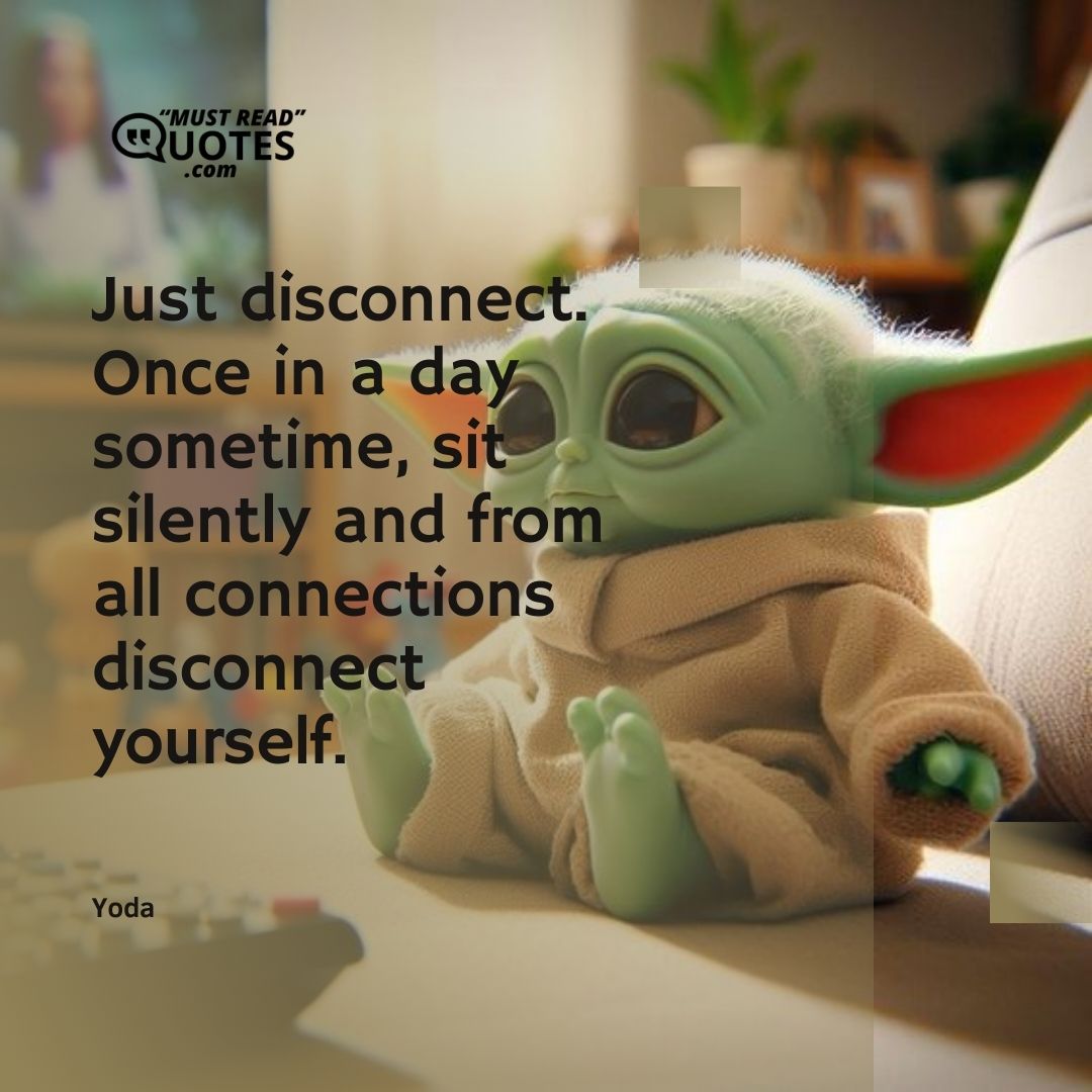 Just disconnect. Once in a day sometime, sit silently and from all connections disconnect yourself.